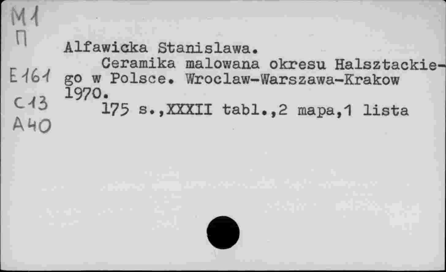 ﻿М4 п
С43
АЧО
Alfawiaka Stanislawa.
Ceramika malowana okresu Halsztackie go w Poisee. Wroclaw-Warszawa-Krakow 1970.
175 s.,XXXII tabl.,2 mapa,1 lista